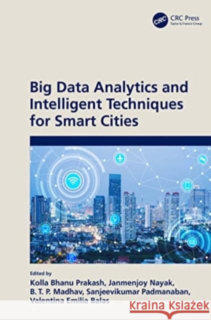 Big Data Analytics and Intelligent Techniques for Smart Cities Kolla Bhan Janmenjoy Nayak B. Madhhav 9781032034522 CRC Press