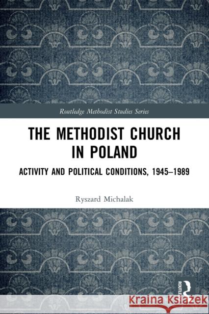 The Methodist Church in Poland: Activity and Political Conditions, 1945–1989 Ryszard Michalak 9781032034652 Routledge