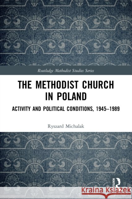 The Methodist Church in Poland: Activity and Political Conditions, 1945–1989 Ryszard Michalak 9781032034652