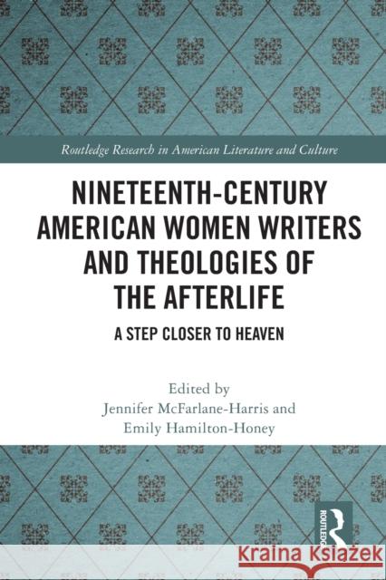 Nineteenth-Century American Women Writers and Theologies of the Afterlife: A Step Closer to Heaven Jennifer McFarlane-Harris Emily Hamilton-Honey 9781032034744