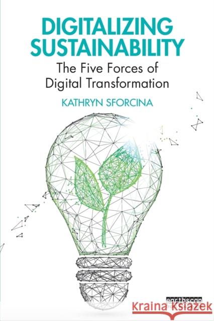Digitalizing Sustainability: The Five Forces of Digital Transformation Kathryn Sforcina 9781032034836 Routledge
