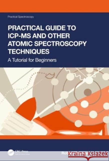 Practical Guide to ICP-MS and other Atomic Spectroscopy Techniques: A Tutorial for Beginners Robert Thomas 9781032035024