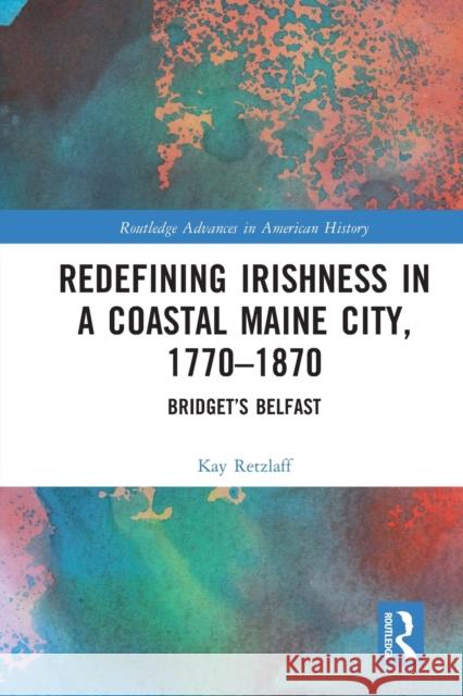 Redefining Irishness in a Coastal Maine City, 1770–1870: Bridget’s Belfast Kay Retzlaff 9781032035079 Routledge