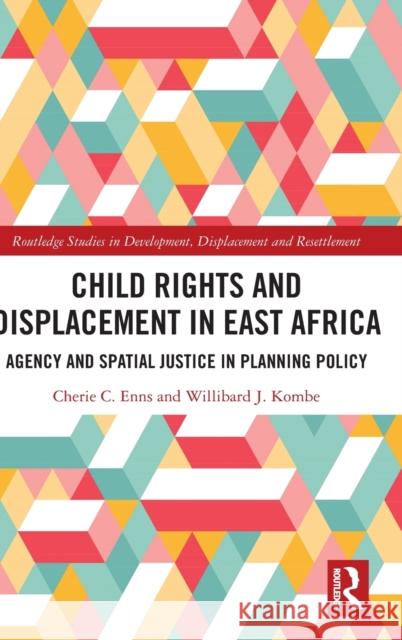 Child Rights and Displacement in East Africa: Agency and Spatial Justice in Planning Policy Cherie C. Enns Willibard J. Kombe 9781032035321