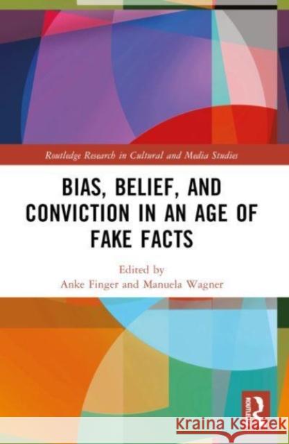 Bias, Belief, and Conviction in an Age of Fake Facts Anke Finger Manuela Wagner 9781032035611