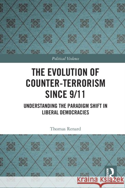 The Evolution of Counter-Terrorism Since 9/11: Understanding the Paradigm Shift in Liberal Democracies Thomas Renard Gilles d 9781032035772