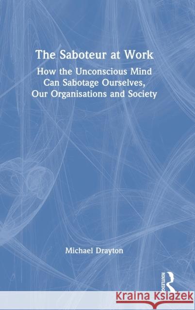 The Saboteur at Work: How the Unconscious Mind Can Sabotage Ourselves, Our Organisations and Society Drayton, Michael 9781032035871 Taylor & Francis Ltd