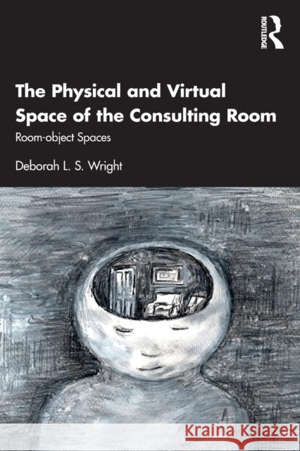 The Physical and Virtual Space of the Consulting Room: Room-Object Spaces Wright, Deborah 9781032035956