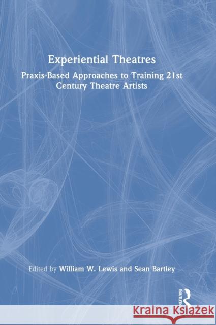 Experiential Theatres: Praxis-Based Approaches to Training 21st Century Theatre Artists Lewis, William W. 9781032036045