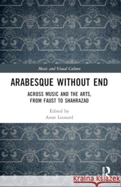 Arabesque Without End: Across Music and the Arts, from Faust to Shahrazad Anne Leonard 9781032036076 Routledge