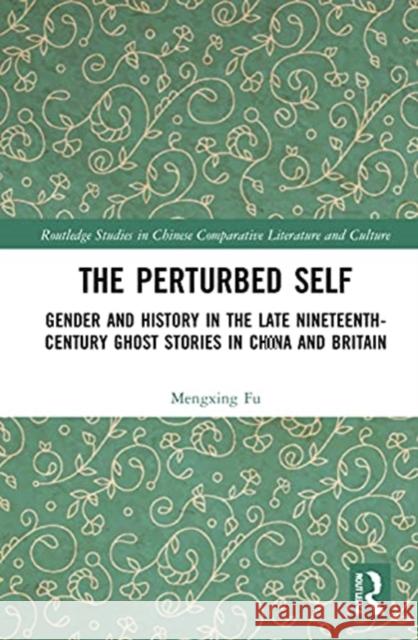 The Perturbed Self: Gender and History in Late Nineteenth-Century Ghost Stories in China and Britain Fu, Mengxing 9781032036151 Routledge
