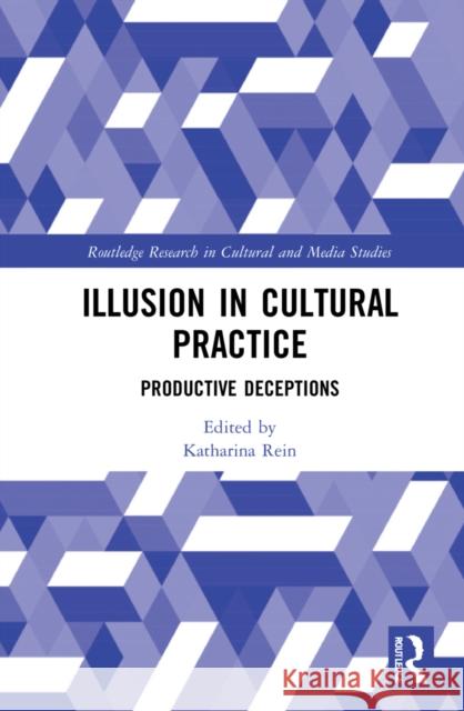Illusion in Cultural Practice: Productive Deceptions Katharina Rein 9781032036304 Routledge