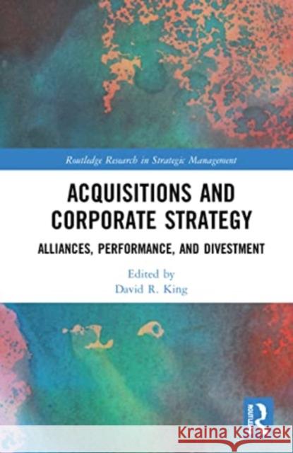 Acquisitions and Corporate Strategy: Alliances, Performance, and Divestment David R. King 9781032036373 Routledge