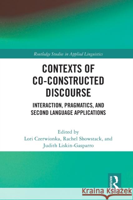Contexts of Co-Constructed Discourse: Interaction, Pragmatics, and Second Language Applications Lori Czerwionka Rachel Showstack Judith Liskin-Gasparro 9781032036403 Routledge