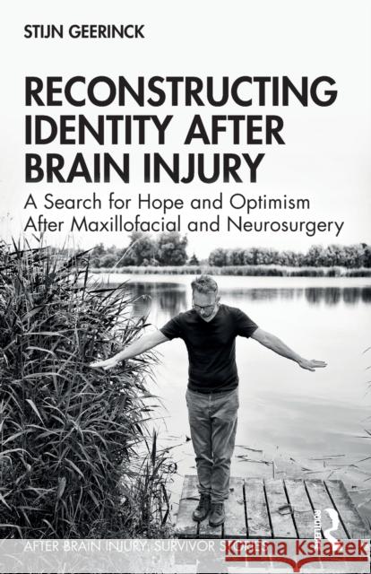 Reconstructing Identity After Brain Injury: A Search for Hope and Optimism After Maxillofacial and Neurosurgery Geerinck, Stijn 9781032036496