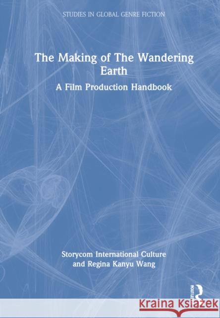 The Making of the Wandering Earth: A Film Production Handbook Jiaren Wang John Shanahan Guo Qi 9781032036519 Routledge Chapman & Hall