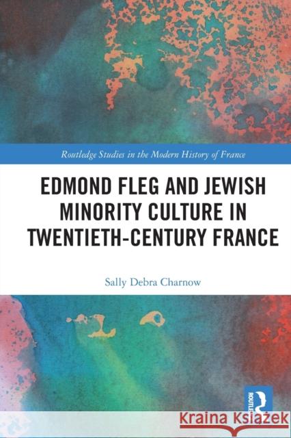 Edmond Fleg and Jewish Minority Culture in Twentieth-Century France Sally Charnow 9781032036748 Routledge