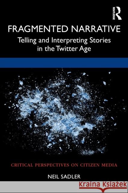 Fragmented Narrative: Telling and Interpreting Stories in the Twitter Age Neil Sadler 9781032036762 Routledge