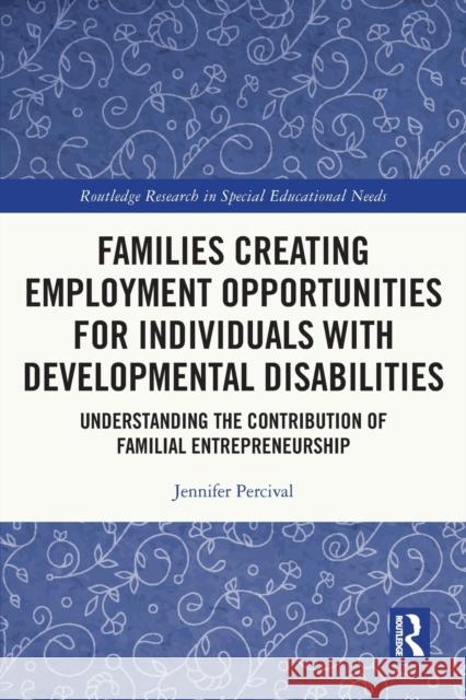 Families Creating Employment Opportunities for Individuals with Developmental Disabilities: Understanding the Contribution of Familial Entrepreneurship Jennifer Percival 9781032036847 Routledge