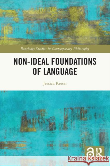 Non-Ideal Foundations of Language Jessica Keiser 9781032036946 Taylor & Francis Ltd