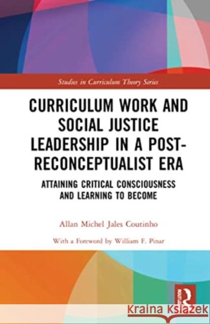 Curriculum Work and Social Justice Leadership in a Post-Reconceptualist Era: Attaining Critical Consciousness and Learning to Become Allan Michel Jale 9781032037127 Routledge
