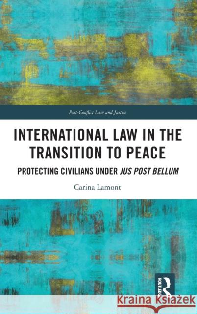 International Law in the Transition to Peace: Protecting Civilians under jus post bellum Lamont, Carina 9781032037264 Routledge