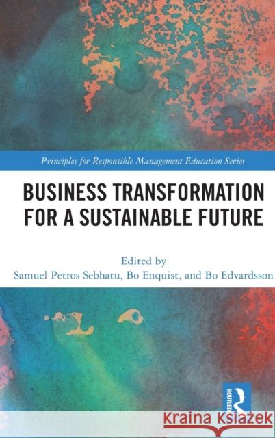 Business Transformation for a Sustainable Future Samuel Petros Sebhatu Bo Enquist Bo Edvardsson 9781032037431