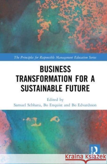 Business Transformation for a Sustainable Future Samuel Sebhatu Bo Enquist Bo Edvardsson 9781032037455