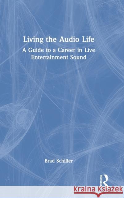 Living the Audio Life: A Guide to a Career in Live Entertainment Sound Schiller, Brad 9781032037790 Focal Press