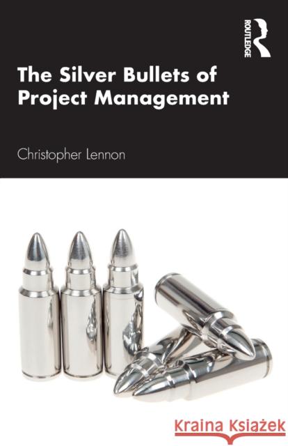 The Silver Bullets of Project Management Christopher Lennon 9781032037820 Taylor & Francis Ltd