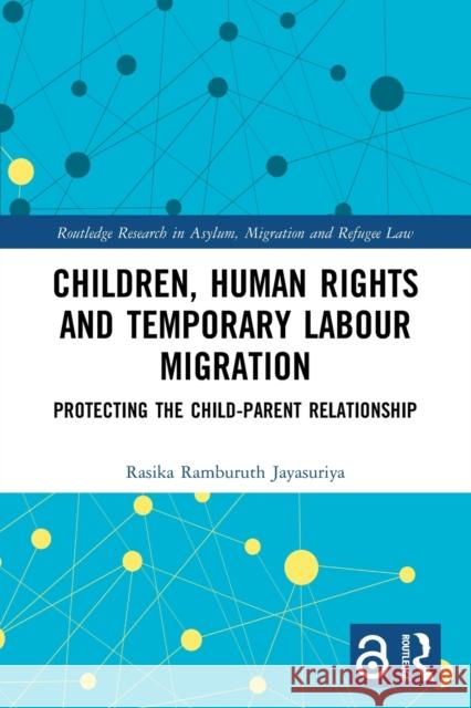 Children, Human Rights and Temporary Labour Migration: Protecting the Child-Parent Relationship Rasika Jayasuriya 9781032037868 Routledge