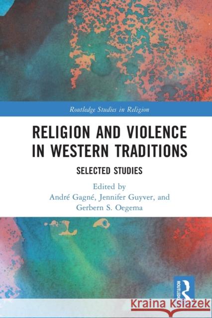 Religion and Violence in Western Traditions: Selected Studies Andr? Gagn? Jennifer Guyver Gerbern S. Oegema 9781032038001 Routledge