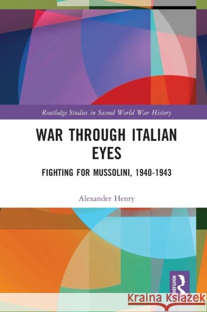 War Through Italian Eyes: Fighting for Mussolini, 1940-1943 Alexander Henry   9781032038476 