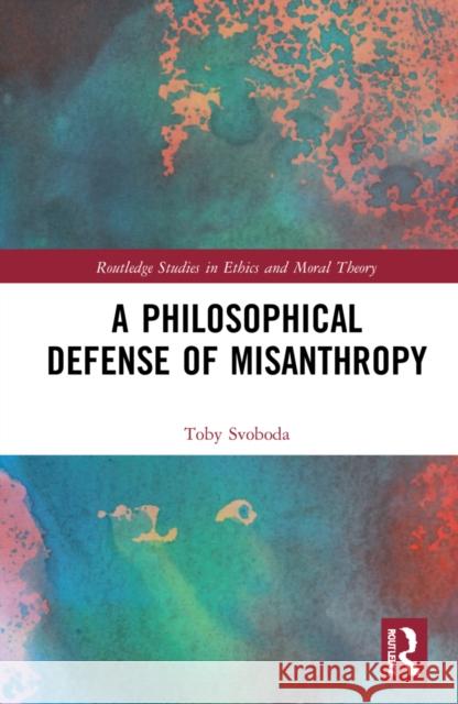 A Philosophical Defense of Misanthropy Toby Svoboda 9781032038605 Routledge