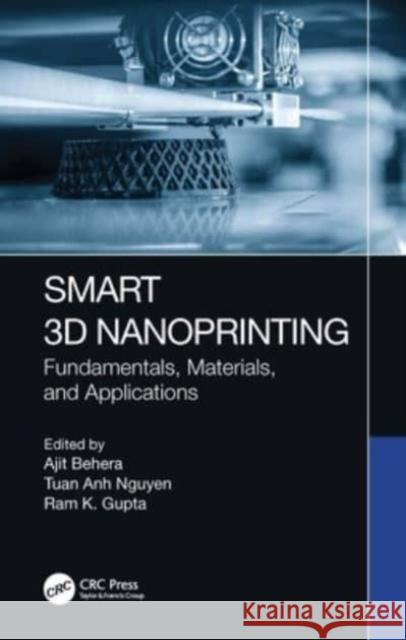 Smart 3D Nanoprinting: Fundamentals, Materials, and Applications Ajit Behera Tuan Anh Nguyen Ram K. Gupta 9781032038629