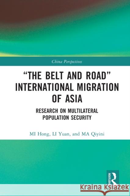 “The Belt and Road” International Migration of Asia: Research on Multilateral Population Security Mi Hong Li Yuan Ma Qiyini 9781032038759 Routledge