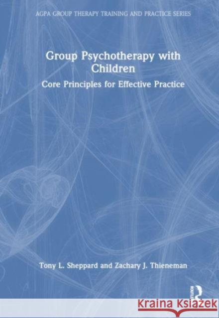 Group Psychotherapy with Children: Core Principles for Effective Practice Tony L. Sheppard Zachary J. Thieneman 9781032039190 Taylor & Francis Ltd