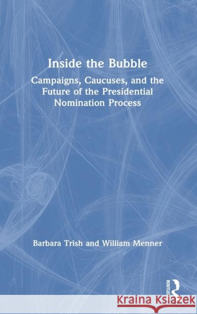 Inside the Bubble: Campaigns, Caucuses, and the Future of the Presidential Nomination Process Barbara Trish William J. Menner 9781032039220 Routledge
