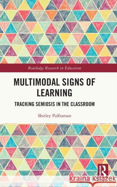 Multimodal Signs of Learning: Tracking Semiosis in the Classroom Shirley Palframan 9781032040028 Routledge