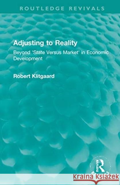Adjusting to Reality: Beyond 'State Versus Market' in Economic Development Klitgaard, Robert 9781032040080 Routledge