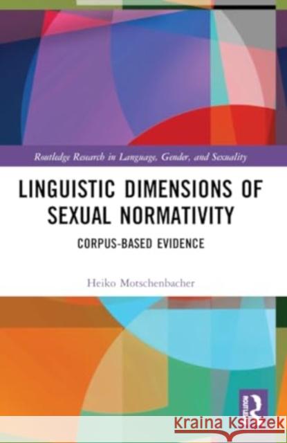 Linguistic Dimensions of Sexual Normativity: Corpus-Based Evidence Heiko Motschenbacher 9781032040226 Routledge