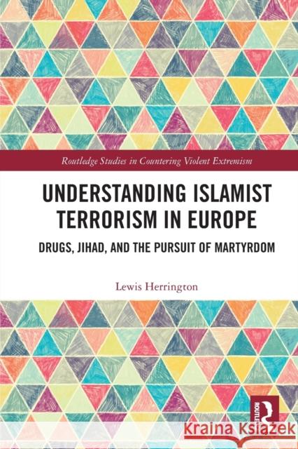 Understanding Islamist Terrorism in Europe: Drugs, Jihad, and the Pursuit of Martyrdom Lewis Herrington 9781032040257 Routledge