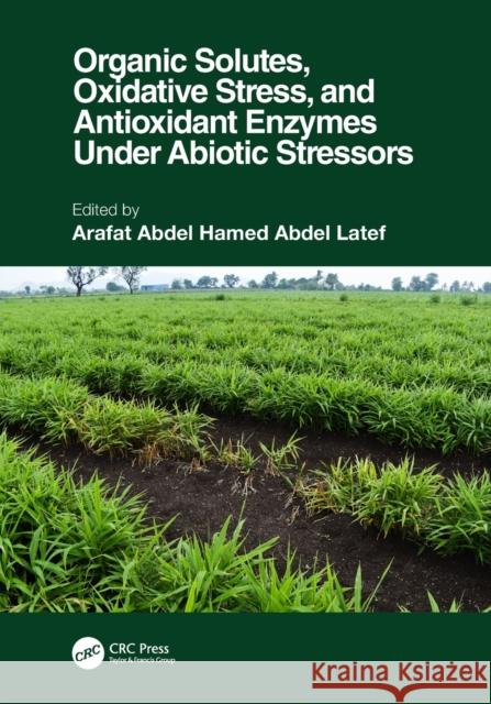 Organic Solutes, Oxidative Stress, and Antioxidant Enzymes Under Abiotic Stressors Arafat Abdel Hamed Abdel Latef 9781032040523