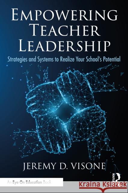 Empowering Teacher Leadership: Strategies and Systems to Realize Your School's Potential Visone, Jeremy D. 9781032040554 Routledge