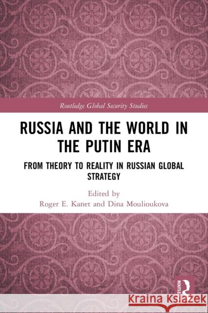 Russia and the World in the Putin Era: From Theory to Reality in Russian Global Strategy Roger E. Kanet Dina Moulioukova 9781032040707 Routledge
