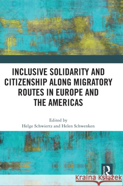 Inclusive Solidarity and Citizenship Along Migratory Routes in Europe and the Americas Helge Schwiertz Helen Schwenken 9781032041087 Routledge