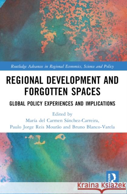 Regional Development and Forgotten Spaces: Global Policy Experiences and Implications Mar?a del Carmen S?nchez-Carreira Paulo Jorge Rei Bruno Blanco-Varela 9781032041100