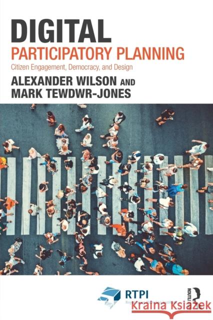 Digital Participatory Planning: Citizen Engagement, Democracy, and Design Alexander Wilson Mark Tewdwr-Jones 9781032041179