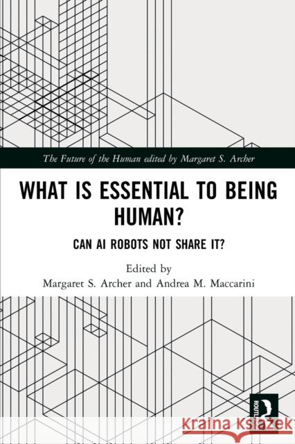 What is Essential to Being Human?: Can AI Robots Not Share It? Margaret S. Archer Andrea M. Maccarini 9781032041216