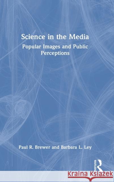 Science in the Media: Popular Images and Public Perceptions Paul R. Brewer Barbara L. Ley 9781032041391 Routledge